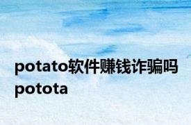 potato软件赚钱诈骗吗 potota 