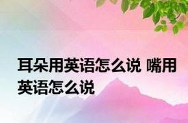 耳朵用英语怎么说 嘴用英语怎么说 