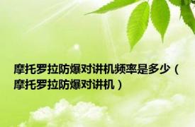 摩托罗拉防爆对讲机频率是多少（摩托罗拉防爆对讲机）