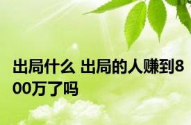 出局什么 出局的人赚到800万了吗 