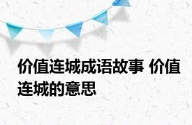 价值连城成语故事 价值连城的意思 