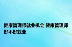 健康管理师就业机会 健康管理师好不好就业 