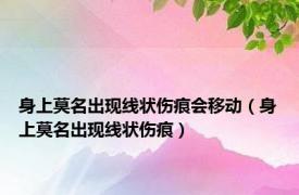 身上莫名出现线状伤痕会移动（身上莫名出现线状伤痕）