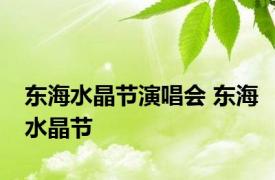 东海水晶节演唱会 东海水晶节 