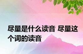 尽量是什么读音 尽量这个词的读音 