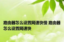 路由器怎么设置网速快慢 路由器怎么设置网速快 