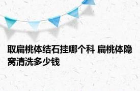 取扁桃体结石挂哪个科 扁桃体隐窝清洗多少钱 