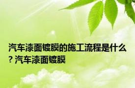 汽车漆面镀膜的施工流程是什么? 汽车漆面镀膜 