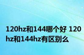 120hz和144哪个好 120hz和144hz有区别么