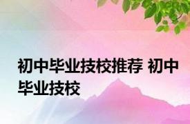 初中毕业技校推荐 初中毕业技校 