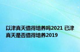 以津真天值得培养吗2021 已津真天是否值得培养2019 