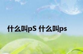 什么叫pS 什么叫ps 