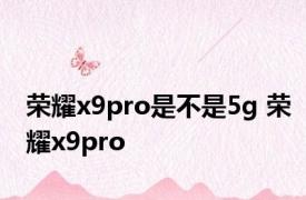 荣耀x9pro是不是5g 荣耀x9pro 