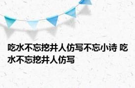 吃水不忘挖井人仿写不忘小诗 吃水不忘挖井人仿写 