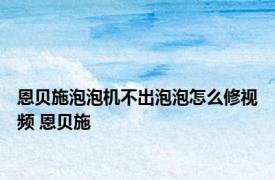 恩贝施泡泡机不出泡泡怎么修视频 恩贝施 