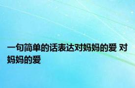 一句简单的话表达对妈妈的爱 对妈妈的爱 