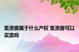 集资房属于什么产权 集资房可以买卖吗 