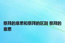 祭拜的意思和祭拜的区别 祭拜的意思 