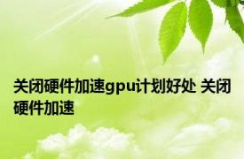 关闭硬件加速gpu计划好处 关闭硬件加速 