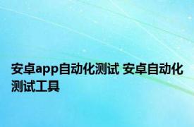 安卓app自动化测试 安卓自动化测试工具 