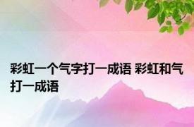 彩虹一个气字打一成语 彩虹和气打一成语 