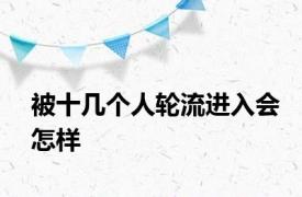 被十几个人轮流进入会怎样