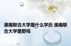 淮南联合大学是什么学历 淮南联合大学是野鸡 