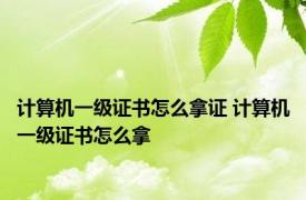 计算机一级证书怎么拿证 计算机一级证书怎么拿 