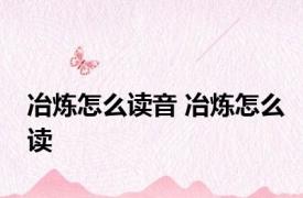 冶炼怎么读音 冶炼怎么读 