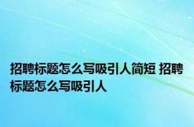 招聘标题怎么写吸引人简短 招聘标题怎么写吸引人 