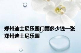 郑州迪士尼乐园门票多少钱一张 郑州迪士尼乐园 