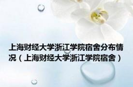 上海财经大学浙江学院宿舍分布情况（上海财经大学浙江学院宿舍）