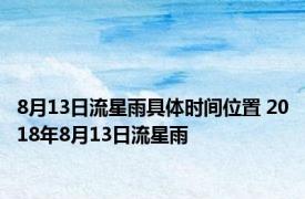 8月13日流星雨具体时间位置 2018年8月13日流星雨 