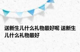 送新生儿什么礼物最好呢 送新生儿什么礼物最好 