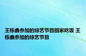 王栎鑫参加的综艺节目回家吃饭 王栎鑫参加的综艺节目 