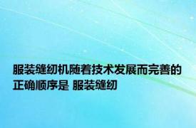 服装缝纫机随着技术发展而完善的正确顺序是 服装缝纫 