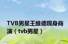 TVB男星王维德现身商演（tvb男星）