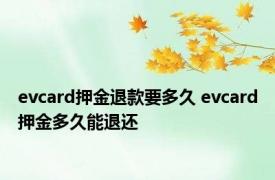 evcard押金退款要多久 evcard押金多久能退还 