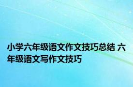 小学六年级语文作文技巧总结 六年级语文写作文技巧 