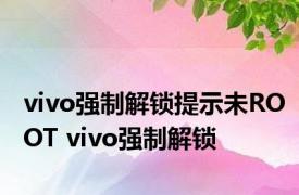 vivo强制解锁提示未ROOT vivo强制解锁 