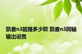 凯音n3能推多少欧 凯音n3同轴输出设置 