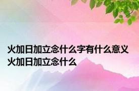 火加日加立念什么字有什么意义 火加日加立念什么 