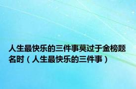 人生最快乐的三件事莫过于金榜题名时（人生最快乐的三件事）