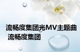 流畅度集团光MV主题曲 流畅度集团 