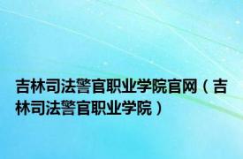 吉林司法警官职业学院官网（吉林司法警官职业学院）