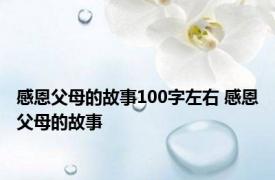 感恩父母的故事100字左右 感恩父母的故事 