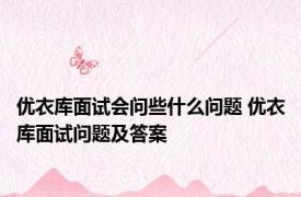 优衣库面试会问些什么问题 优衣库面试问题及答案 