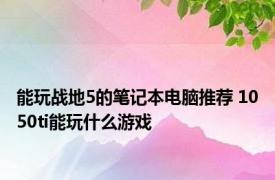 能玩战地5的笔记本电脑推荐 1050ti能玩什么游戏 