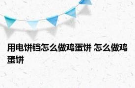 用电饼铛怎么做鸡蛋饼 怎么做鸡蛋饼 