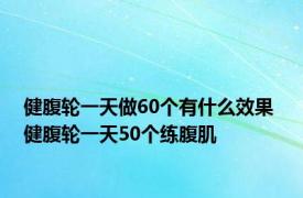 健腹轮一天做60个有什么效果 健腹轮一天50个练腹肌 